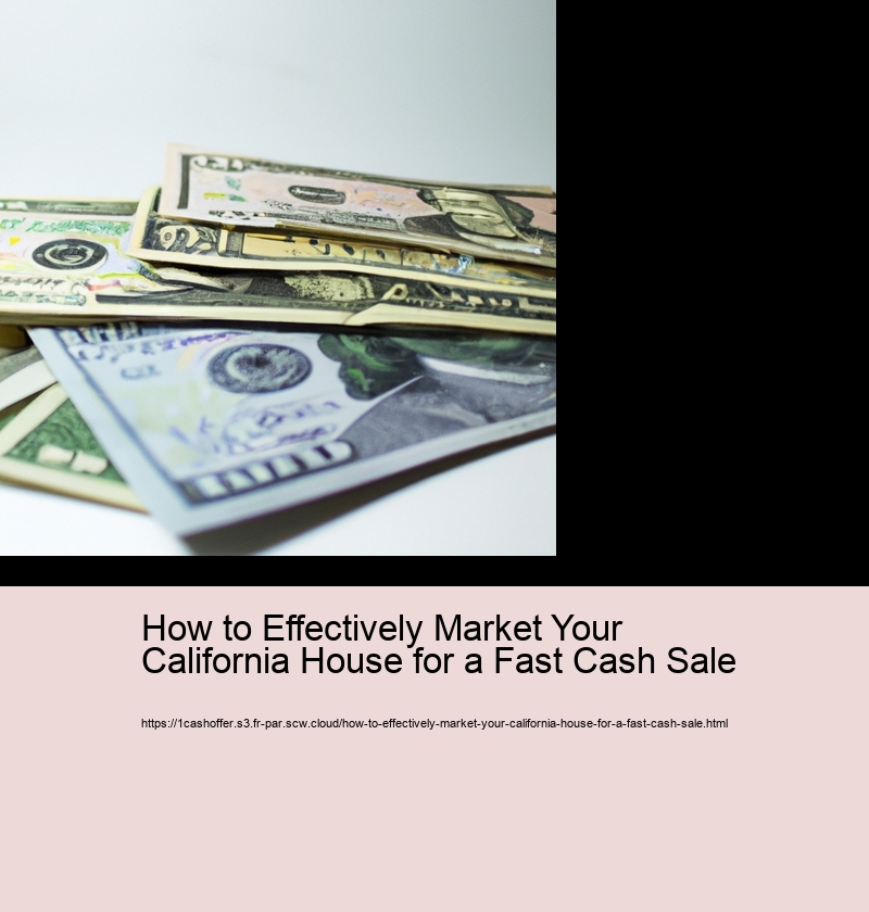 How to Effectively Market Your California House for a Fast Cash Sale