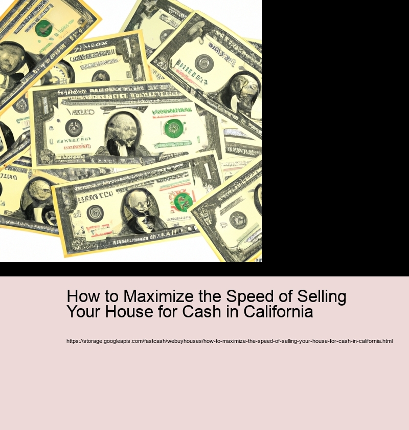 How to Maximize the Speed of Selling Your House for Cash in California 