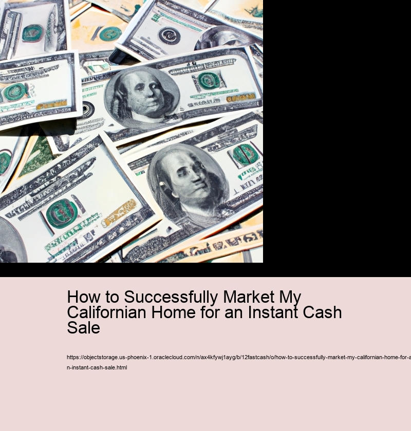 How to Successfully Market My Californian Home for an Instant Cash Sale