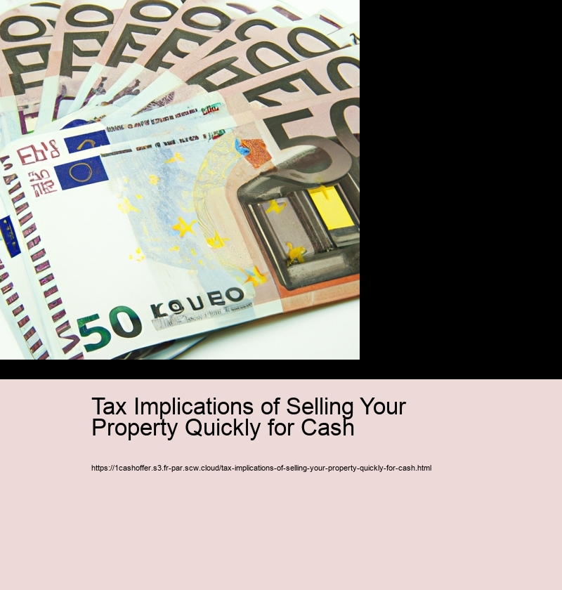 Tax Implications of Selling Your Property Quickly for Cash 