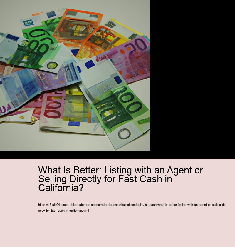 What Is Better: Listing with an Agent or Selling Directly for Fast Cash in California?