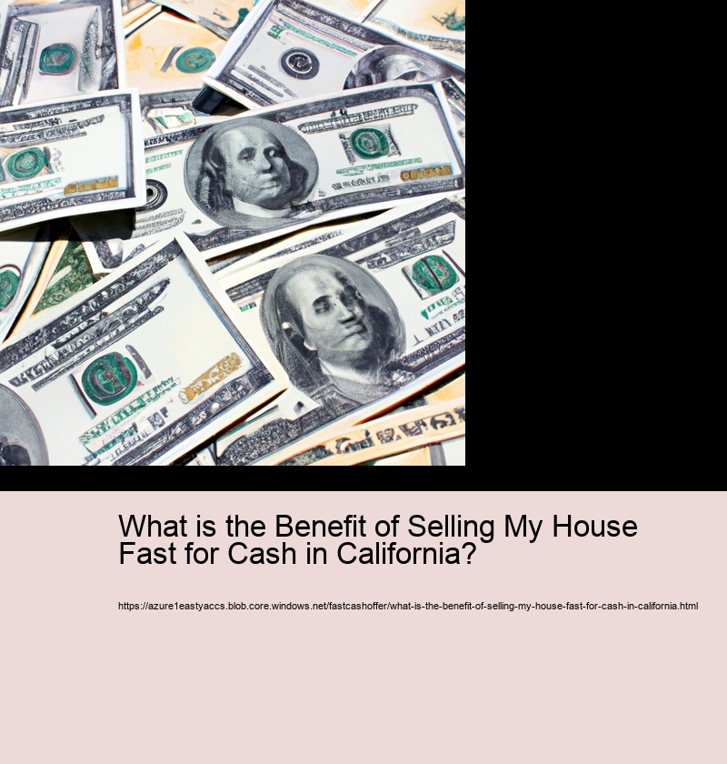 What is the Benefit of Selling My House Fast for Cash in California?