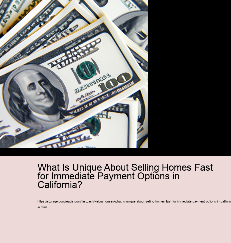 What Is Unique About Selling Homes Fast for Immediate Payment Options in California?